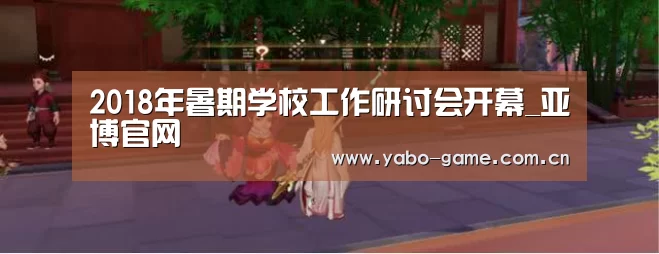 2018年暑期学校工作研讨会开幕_亚博官网(图4) 亚博登录