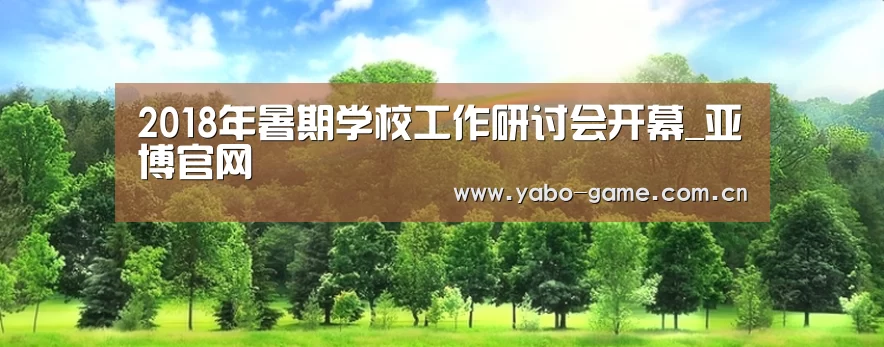 2018年暑期学校工作研讨会开幕_亚博官网(图2) 亚博登录