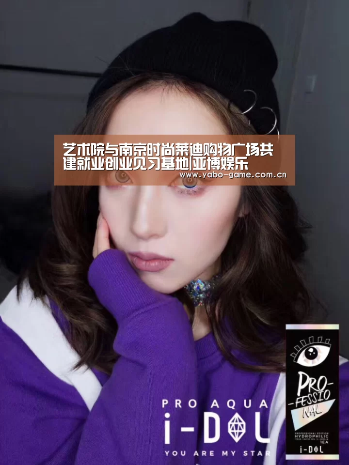 艺术院与南京时尚莱迪购物广场共建就业创业见习基地|亚博娱乐(图1) 亚博登录